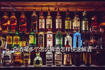 白酒喝多了怎么解酒怎樣快速解酒