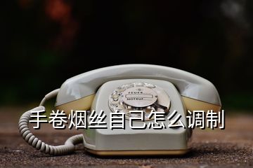 手卷煙絲自己怎么調(diào)制