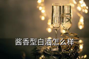 醬香型白酒怎么樣