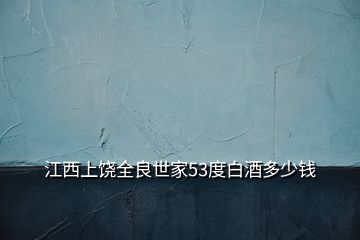 江西上饒全良世家53度白酒多少錢