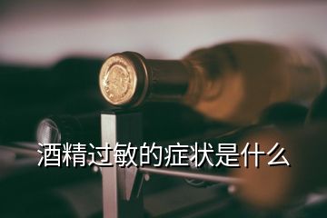 酒精過(guò)敏的癥狀是什么