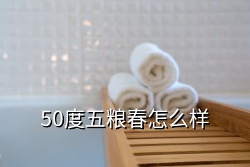 50度五糧春怎么樣