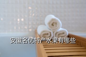 安徽名優(yōu)特產(chǎn)水果有哪些