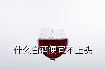 什么白酒便宜不上頭