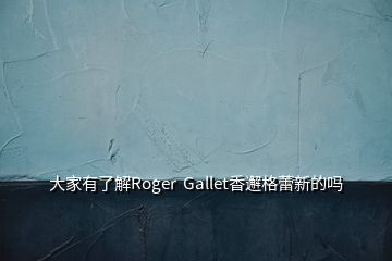 大家有了解Roger  Gallet香邂格蕾新的嗎