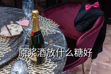 原漿酒放什么糖好