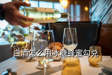 白酒怎么用冰糖蜂蜜勾兌