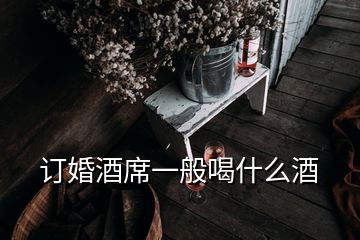 訂婚酒席一般喝什么酒