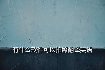 有什么軟件可以拍照翻譯英語