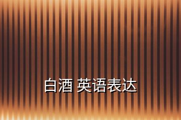 白酒 英語表達(dá)