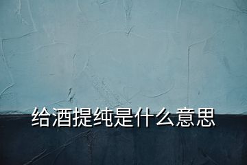 給酒提純是什么意思