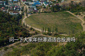 問(wèn)一下大家年份潭酒適合投資嗎