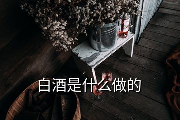 白酒是什么做的