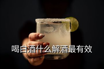 喝白酒什么解酒最有效