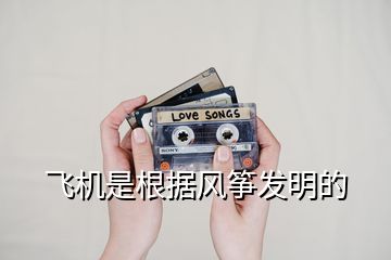 飛機是根據(jù)風(fēng)箏發(fā)明的