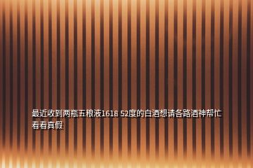 最近收到兩瓶五糧液1618 52度的白酒想請各路酒神幫忙看看真假