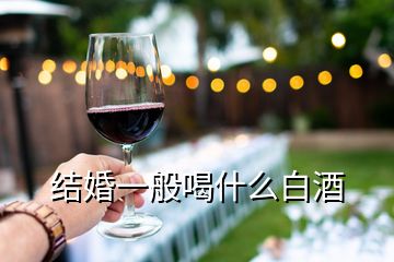 結(jié)婚一般喝什么白酒