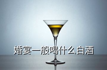 婚宴一般喝什么白酒