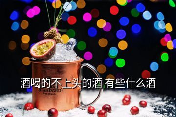 酒喝的不上頭的酒 有些什么酒