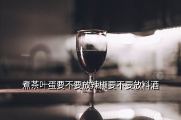 煮茶葉蛋要不要放辣椒要不要放料酒