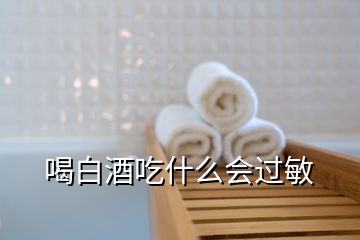 喝白酒吃什么會(huì)過(guò)敏