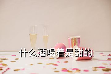 什么酒喝著是甜的