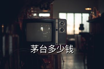 茅臺(tái)多少錢