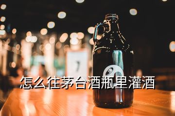 怎么往茅臺酒瓶里灌酒