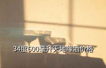 34度600毫升天地緣酒價格