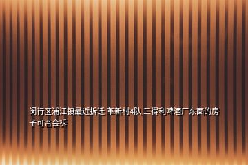 閔行區(qū)浦江鎮(zhèn)最近拆遷 革新村4隊 三得利啤酒廠東面的房子可否會拆