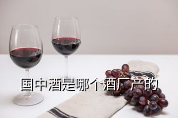 國中酒是哪個(gè)酒廠產(chǎn)的