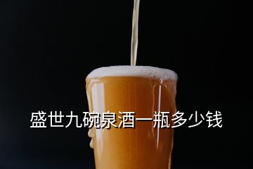 盛世九碗泉酒一瓶多少錢