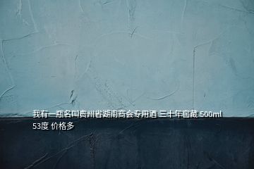 我有一瓶名叫貴州省湖南商會專用酒 三十年窖藏 500ml 53度 價格多