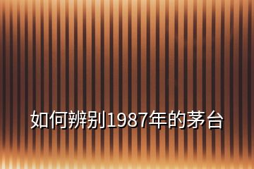 如何辨別1987年的茅臺