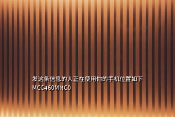 發(fā)這條信息的人正在使用你的手機位置如下MCC460MNC0