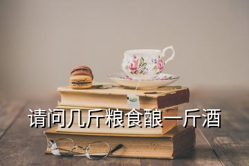 請(qǐng)問幾斤糧食釀一斤酒