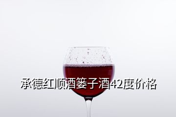 承德紅順酒簍子酒42度價格