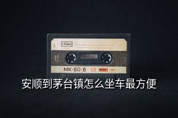 安順到茅臺(tái)鎮(zhèn)怎么坐車(chē)最方便