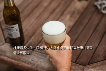 杜康酒多少錢一瓶 請(qǐng)行內(nèi)人指點(diǎn) 河南汝陽(yáng)縣杜康村酒泉酒業(yè)有限公