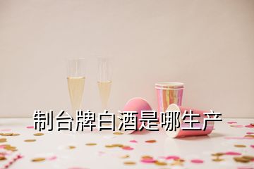 制臺(tái)牌白酒是哪生產(chǎn)