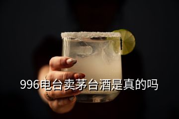 996電臺(tái)賣茅臺(tái)酒是真的嗎