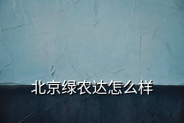 北京綠農(nóng)達怎么樣