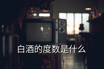 白酒的度數(shù)是什么