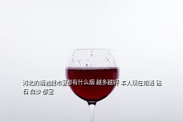 河北的煙酒超市里都有什么煙 越多越好 本人現(xiàn)在知道 鉆石 白沙 都寶