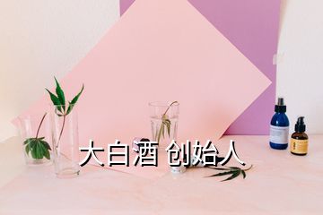 大白酒 創(chuàng)始人