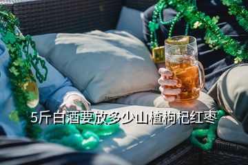 5斤白酒要放多少山楂枸杞紅棗