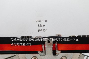 我想用海藍夢香公司做集團鈴聲請高手為我編一下本公司為白酒公司