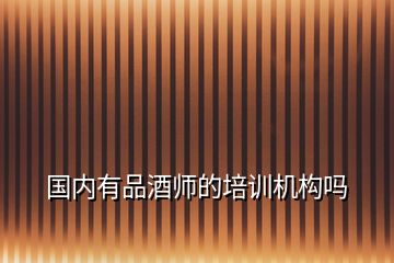 國(guó)內(nèi)有品酒師的培訓(xùn)機(jī)構(gòu)嗎