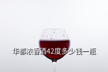 華都濃香酒42度多少錢一瓶