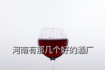 河南有那幾個好的酒廠